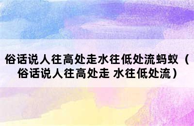 俗话说人往高处走水往低处流蚂蚁（俗话说人往高处走 水往低处流）